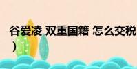 谷愛凌 雙重國籍 怎么交稅(谷愛凌 雙重國籍)