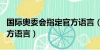 國際奧委會指定官方語言(國際奧委會法定官方語言)