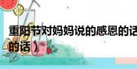 重陽節對媽媽說的感恩的話(對媽媽說的感恩的話)