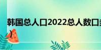 韓國總人口2022總人數口多少?(韓國總人口)
