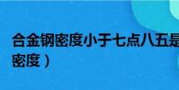 合金鋼密度小于七點八五是什么材料(合金鋼密度)