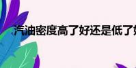 汽油密度高了好還是低了好(汽油密度)