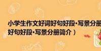 小學生作文好詞好句好段·寫景分冊(關于小學生作文好詞好句好段·寫景分冊簡介)