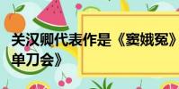 關漢卿代表作是《竇娥冤》、《救風塵》和《單刀會》