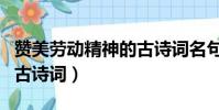 贊美勞動精神的古詩詞名句(贊美勞動精神的古詩詞)