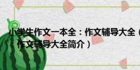 小學生作文一本全:作文輔導大全(關于小學生作文一本全:作文輔導大全簡介)