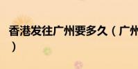 香港發往廣州要多久(廣州到香港多少個小時)
