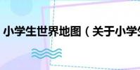 小學生世界地圖(關于小學生世界地圖簡介)