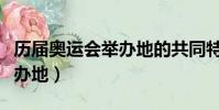 歷屆奧運會舉辦地的共同特點(歷屆奧運會舉辦地)