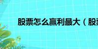 股票怎么贏利最大(股票怎么贏利)