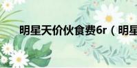 明星天價伙食費6r(明星天價伙食費)