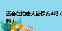還會在拍唐人街探案4嗎(唐人街探案4會拍嗎)