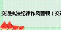 交通執法紀律作風整頓(交通行政執法風紀)