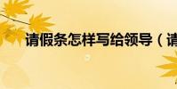 請假條怎樣寫給領導(請假條怎樣寫)