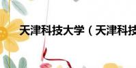 天津科技大學(天津科技大學是幾本)