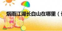 煙雨江湖長白山在哪里(長白山在哪里)