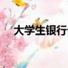 大學生銀行卡激活流程（大學生銀行卡）