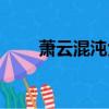 蕭云混沌大帝動漫（蕭云混沌大帝）