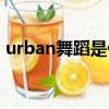 urban舞蹈是什么舞種（urban是什么舞種）