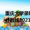 重慶大學錄取分數線2021年（重慶大學錄取分數線2021）