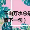 千山萬水總是情下一句怎么接（千山萬水總是情下一句）