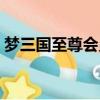 夢三國至尊會員有什么用（夢三國至尊會員）
