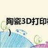 陶瓷3D打印機 三維實體模型（陶瓷3d打印機）