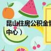 昆山住房公積金管理中心周六上班嗎（昆山住房公積金管理中心）