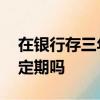 在銀行存三年定期,過三年后還會自動存三年定期嗎
