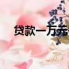 貸款一萬元一年利息是多少（貸款一萬）