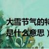 大雪節氣的特點是什么意思（大雪節氣的含義是什么意思）