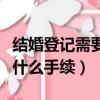 結婚登記需要什么手續多少錢（結婚登記需要什么手續）