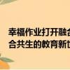 幸福作業打開融合共生的教育新世界（關于幸福作業打開融合共生的教育新世界介紹）