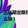 五年期定期存款利息怎么算（定期存款利息怎么算）