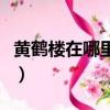 黃鶴樓在哪里哪個省份哪個市（黃鶴樓在哪里）