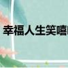 幸福人生笑嘻嘻（關于幸福人生笑嘻嘻介紹）
