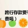 跨行存款要手續費嗎2022（跨行存款要手續費嗎）