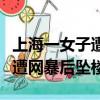 上海一女子遭網暴后墜樓抖音號（上海一女子遭網暴后墜樓）