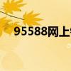 95588網上銀行官網（95599在線銀行）