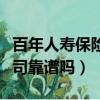 百年人壽保險公司是真的嗎（百年人壽保險公司靠譜嗎）