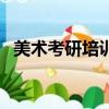 美術考研培訓班哪家好（美術考研培訓班）