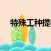 特殊工種提前退休條件（提前退休條件）