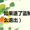 如果退了藍鯨有人來了怎么辦（加入了藍鯨怎么退出）