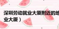 深圳勞動就業大廈附近的地鐵站(深圳勞動就業大廈)