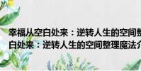 幸福從空白處來:逆轉人生的空間整理魔法(關于幸福從空白處來:逆轉人生的空間整理魔法介紹)