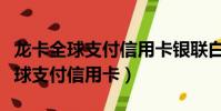 龍卡全球支付信用卡銀聯白金卡年費(龍卡全球支付信用卡)