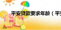 平安貸款要求年齡(平安貸款要求)