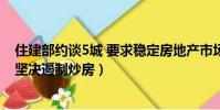 住建部約談5城 要求穩定房地產市場(住建部約談5城 要求堅決遏制炒房)
