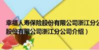幸福人壽保險股份有限公司浙江分公司(關于幸福人壽保險股份有限公司浙江分公司介紹)