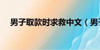 男子取款時求救中文(男子取款時求救)